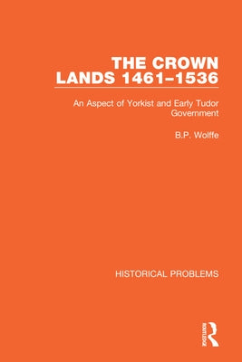 The Crown Lands 1461-1536: An Aspect of Yorkist and Early Tudor Government by Wolffe, B. P.