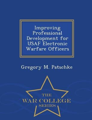 Improving Professional Development for USAF Electronic Warfare Officers - War College Series by Patschke, Gregory M.