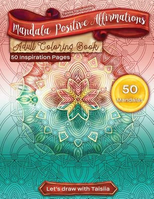 Mandala Positive Affirmations Adult Coloring Book. 50 Inspiration Pages: 50 Relaxation, Meditation, Inspiration, Calm, Stress Relief And Rehabilitatio by Yaroshenko, Taisiia