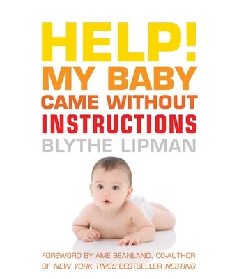 Help! My Baby Came Without Instructions: How to Survive (and Enjoy!) Your Baby's First Year by Lipman, Blythe