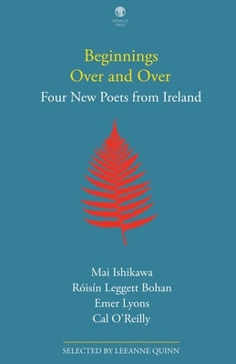Beginnings Over and Over: Four New Poets from Ireland by Quinn, Leeanne