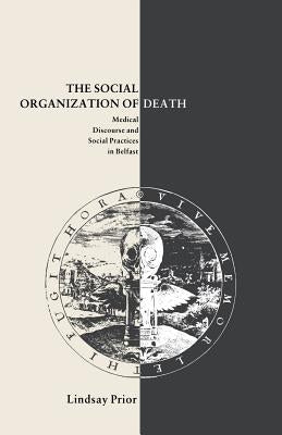 The Social Organisation of Death: Medical Discourse and Social Practices in Belfast by Prior, Lindsay