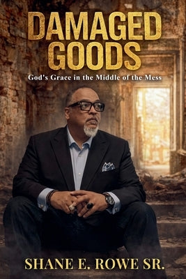 Damaged Goods: God's Grace in the Middle of the Mess by Rowe, Shane E., Sr.