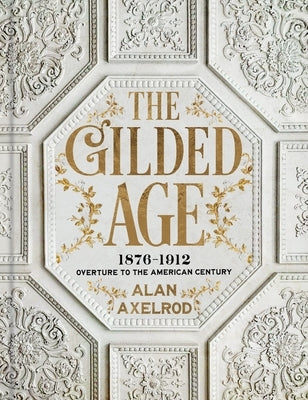 The Gilded Age: 1876-1912: Overture to the American Century by Axelrod, Alan