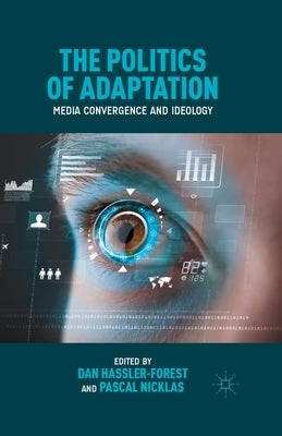 The Politics of Adaptation: Media Convergence and Ideology by Hassler-Forest, D.