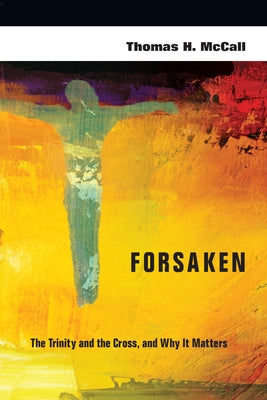 Forsaken: The Trinity and the Cross, and Why It Matters by McCall, Thomas H.