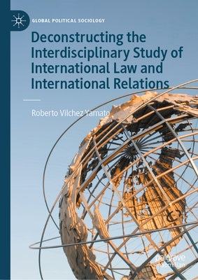 Deconstructing the Interdisciplinary Study of International Law and International Relations by Yamato, Roberto Vilchez