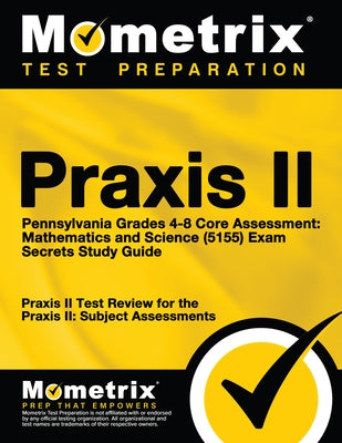 PRAXIS II Pennsylvania Grades 4-8 Core Assessment: Mathematics and Science (5155) Exam Secrets Study Guide: PRAXIS II Test Review for the PRAXIS II: S by Mometrix Teacher Certification Test Team