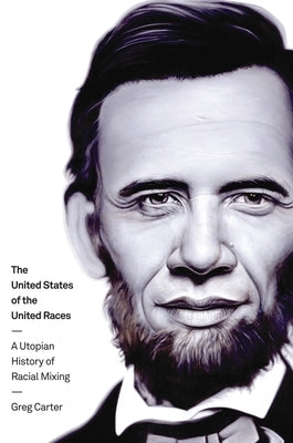 The United States of the United Races: A Utopian History of Racial Mixing by Carter, Greg