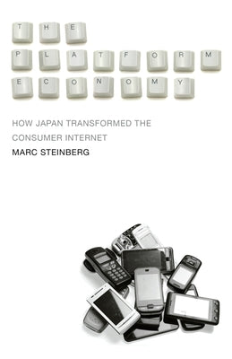 The Platform Economy: How Japan Transformed the Consumer Internet by Steinberg, Marc