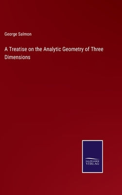 A Treatise on the Analytic Geometry of Three Dimensions by Salmon, George