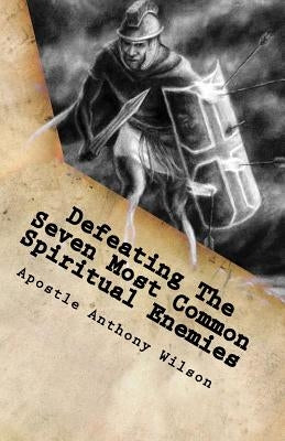Defeating The Seven Most Common Spiritual Enemies: Spiritual Warfare That Makes A Difference by Wilson Sr, Anthony
