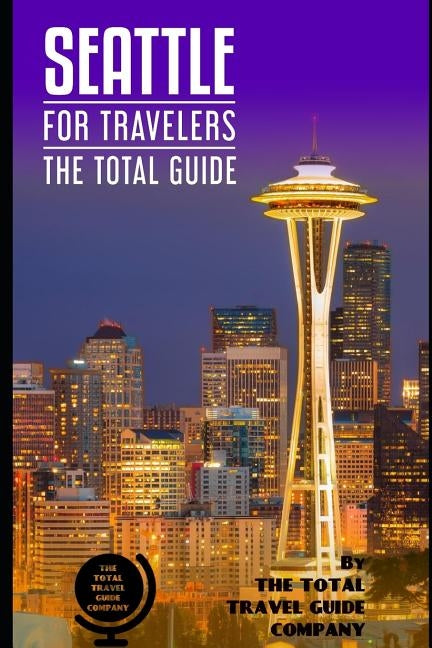SEATTLE FOR TRAVELERS. The total guide: The comprehensive traveling guide for all your traveling needs. By THE TOTAL TRAVEL GUIDE COMPANY by Guide Company, The Total Travel