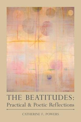 The Beatitudes: Practical & Poetic Reflections by Powers, Catherine F.