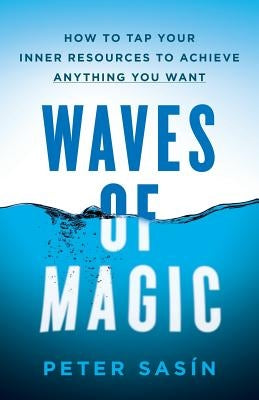 Waves of Magic: How to Tap Your Inner Resources to Achieve Anything You Want by Sasin, Peter