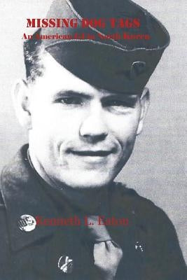 Missing Dog Tags: An American GI in North Korea by Eaton, Kenneth L.