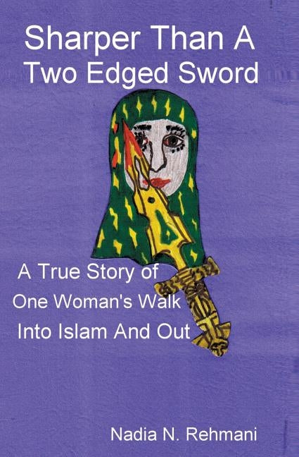 Sharper Than a Two Edged Sword: A true story of One womans walk into Islam and out by Rehmani, Nadia Nomahil