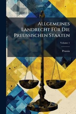 Allgemeines Landrecht Für Die Preussischen Staaten; Volume 1 by Prussia