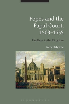 Popes and the Papal Court, 1503-1655: The Keys to the Kingdom by Osborne, Toby