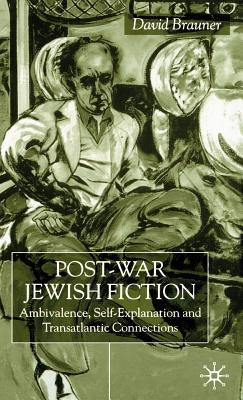 Post-War Jewish Fiction: Ambivalence, Self Explanation and Transatlantic Connections by Brauner, D.