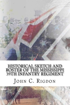 Historical Sketch And Roster Of The Mississippi 39th Infantry Regiment by Rigdon, John C.