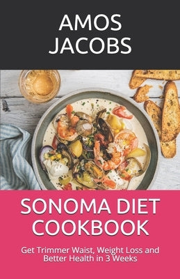 Sonoma Diet Cookbook: Get Trimmer Waist, Weight Loss and Better Health in 3 Weeks by Jacobs, Amos