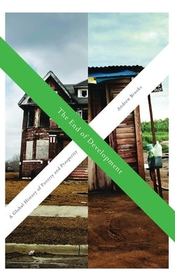 The End of Development: A Global History of Poverty and Prosperity by Brooks, Andrew