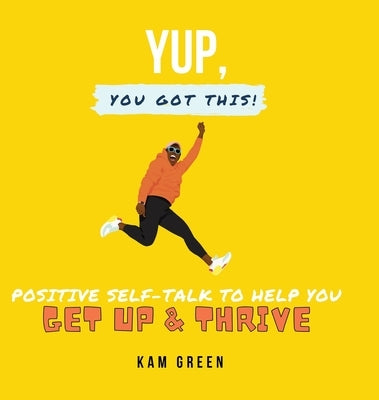 Yup, You Got This!: Positive Self-Talk to Help You Get Up & Thrive by Green, Kam
