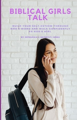 Biblical Girls Talk: Build Your Self-Esteem Through God's Word And Walk Confidently As God's Girl by Jones, Zephennia And Nefertiti