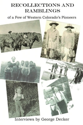 Recollections and Ramblings of a Few of Western Colorado's Pioneers: Interviews by George Decker by Decker, George