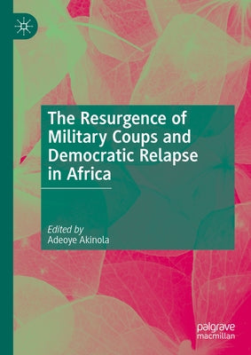 The Resurgence of Military Coups and Democratic Relapse in Africa by Akinola, Adeoye