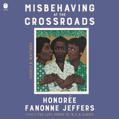 Misbehaving at the Crossroads: Essays & Writings by Jeffers, Honoree Fanonne