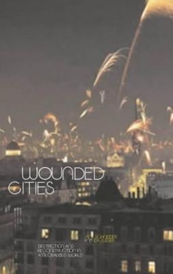 Wounded Cities: Destruction and Reconstruction in a Globalized World by Schneider, Jane