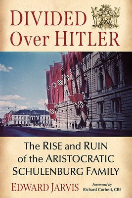 Divided Over Hitler: The Rise and Ruin of the Aristocratic Schulenburg Family by Jarvis, Edward