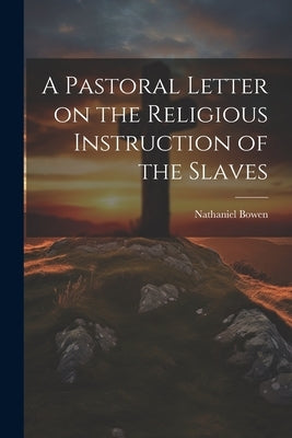 A Pastoral Letter on the Religious Instruction of the Slaves by Nathaniel, Bowen