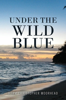 Under the Wild Blue by Adam Christopher Moorhead