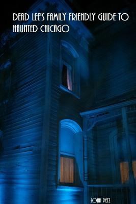 Dead Lee's Family Friendly Guide To Haunted Chicago by Petz, John