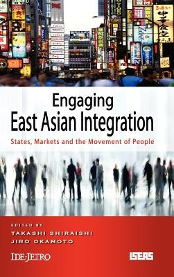 Engaging East Asian Integration: States, Markets and the Movement of People by Shiraishi, Takashi