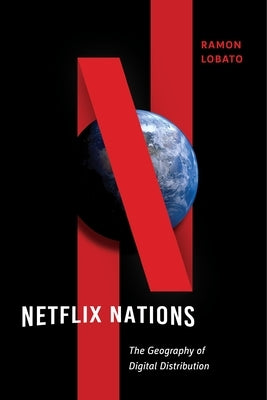 Netflix Nations: The Geography of Digital Distribution by Lobato, Ramon