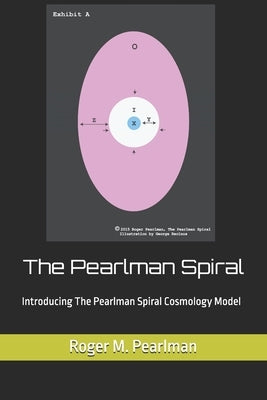 The Pearlman Spiral: Introducing The Pearlman Spiral Cosmology Model by Pearlman, Roger M.
