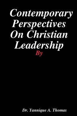 Contemporary Perspectives On Christian Leadership by Thomas, Yannique a.