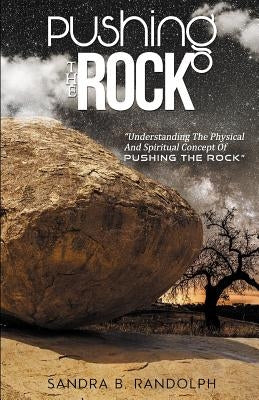 Pushing the Rock: Understanding the Physical and Spiritual Concept of Pushing the Rock by Randolph, Sandra B.