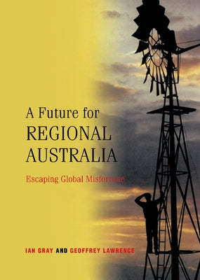 A Future for Regional Australia: Escaping Global Misfortune by Gray, I. W.