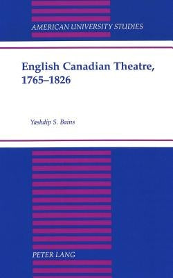English Canadian Theatre, 1765-1826 by Bains, Yashdip S.