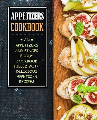 Appetizers Cookbook: An Appetizers and Finger Food Cookbook Filled with Delicious Appetizer Recipes by Press, Booksumo