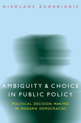 Ambiguity and Choice in Public Policy: Political Decision Making in Modern Democracies by Zahariadis, Nikolaos