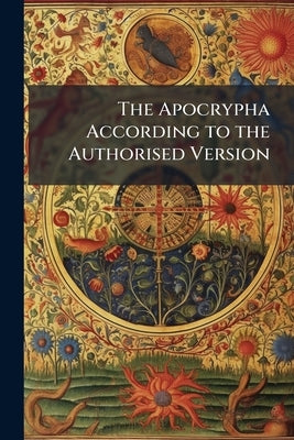 The Apocrypha According to the Authorised Version by Anonymous