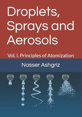 Droplets, Sprays and Aerosols: Vol. I. Principals of Atomization by Ashgriz