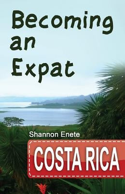 Becoming an Expat Costa Rica: 2nd Edition by Enete, Shannon