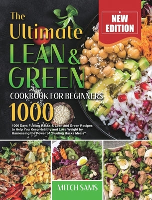 The Ultimate Lean and Green Cookbook for Beginners 2021: 1000 Days Fueling Hacks & Lean and Green Recipes to Help You Keep Healthy and Lose Weight by by Sams, Mitch